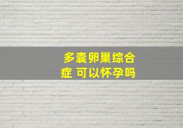 多囊卵巢综合症 可以怀孕吗